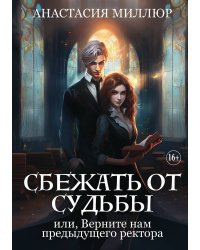 Сбежать от судьбы, или Верните нам предыдущего ректора