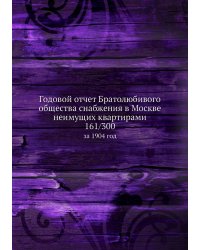 Годовой отчет Братолюбивого общества снабжения в Москве неимущих квартирами 161/300