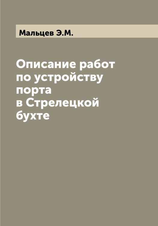 Обложка книги «Описание работ по устройству порта в Стрелецкой бухте» — Мальцев Э.М., ISBN 9785519951241