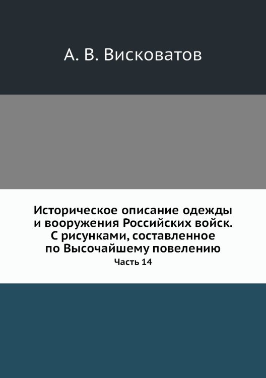 Обложка книги «Историческое описание одежды и вооружения Российских войск. С рисунками, составленное по Высочайшему повелению» — А. В. Висковатов, ISBN 9785518062573