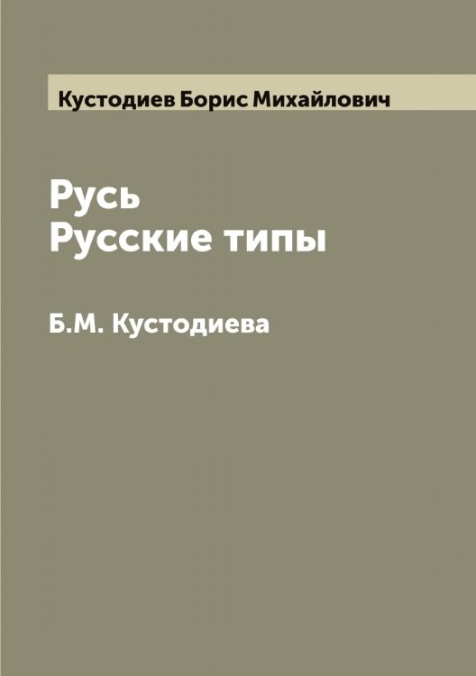 Обложка книги «Русь. Русские типы Б.М. Кустодиева» — Кустодиев Борис Михайлович, ISBN 9785519920230