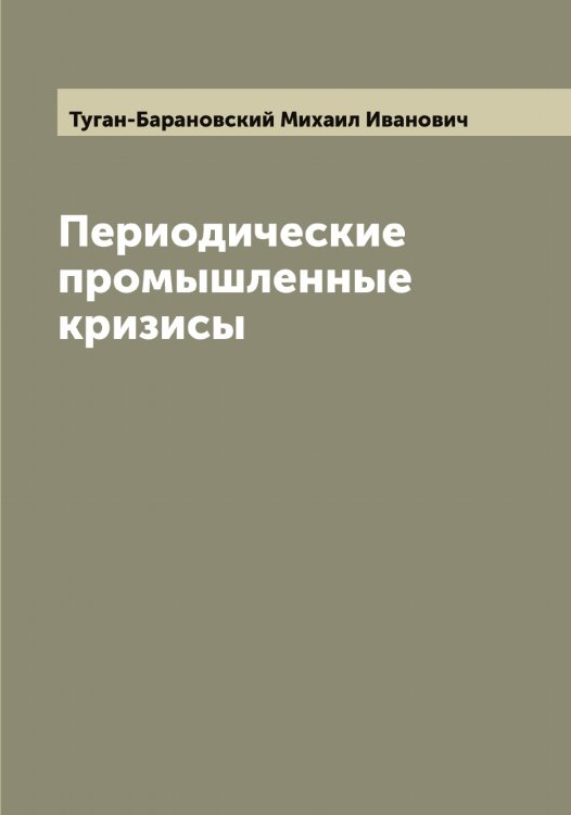 Обложка книги «Периодические промышленные кризисы» — Туган-Барановский Михаил Иванович, ISBN 9785519775816
