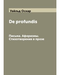 De profundis. Письма. Афоризмы. Стихотворения в прозе