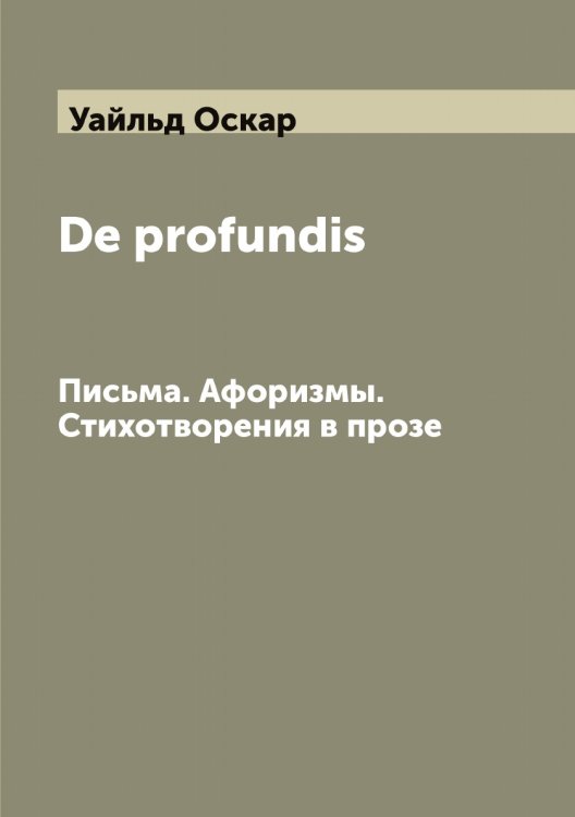 Обложка книги «De profundis. Письма. Афоризмы. Стихотворения в прозе» — Уайльд Оскар, ISBN 9785519781282
