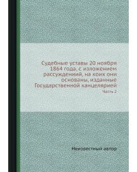 Судебные уставы 20 ноября 1864 года, с изложением рассуждениий, на коих они основаны, изданные Государственной канцелярией