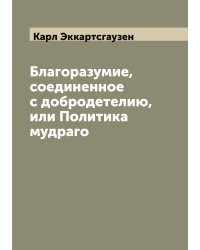 Благоразумие, соединенное с добродетелию, или Политика мудраго
