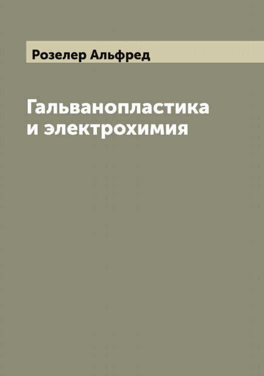 Обложка книги «Гальванопластика и электрохимия» — Розелер Альфред, ISBN 9785519810357