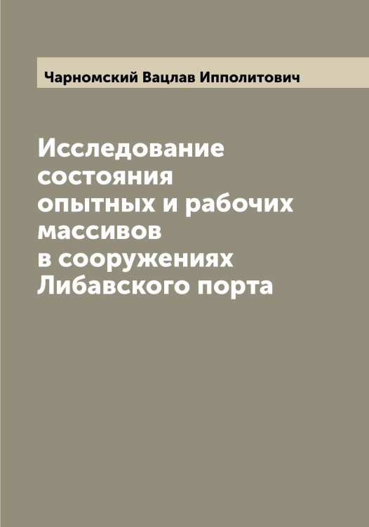 Обложка книги «Исследование состояния опытных и рабочих массивов в сооружениях Либавского порта» — Чарномский Вацлав Ипполитович, ISBN 9785521297702