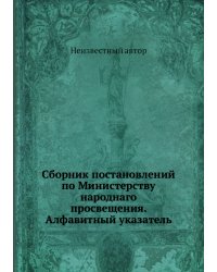 Сборник постановлений по Министерству народнаго просвещения. Алфавитный указатель