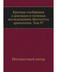 Краткие сообщения о докладах и полевых исследованиях Института археологии. Том 97
