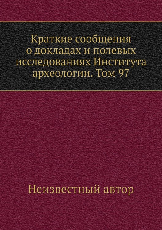 Краткие сообщения о докладах и полевых исследованиях Института археологии. Том 97