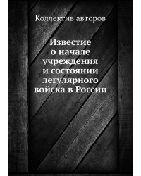 Известие о начале учреждения и состоянии легулярного войска в России