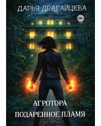 Агротора. Книга 1. Подаренное пламя