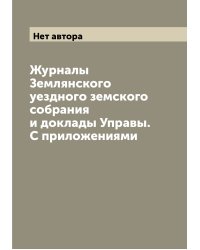 Журналы Землянского уездного земского собрания и доклады Управы. С приложениями