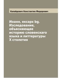 Иоанн, ексарх bg. Изследование, объясняющее историю словенскаго языка и литтературы X столетия