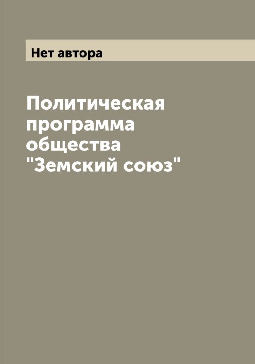 Обложка книги «Политическая программа общества "Земский союз"» — Нет автора, ISBN 9785519860918