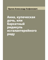 Анна, купеческая дочь, или Бархатный ридикуль из галантерейного ряду