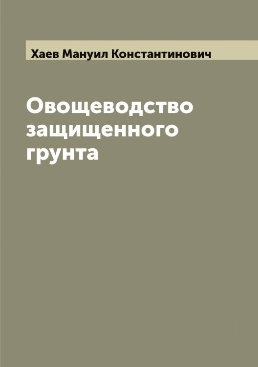 Обложка книги «Овощеводство защищенного грунта» — Хаев Мануил Константинович, ISBN 9785521288267