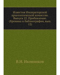 Известия Императорской археологической комиссии. Выпуск 22. Прибавление. (Хроника и библиография, вып. 12)