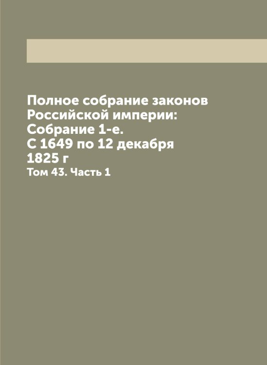 Обложка книги «Полное собрание законов Российской империи: Собрание 1-е. С 1649 по 12 декабря 1825 г» — Нет автора, ISBN 9785519823067