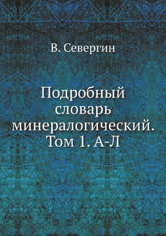 Обложка книги «Подробный словарь минералогический. Том 1. А-Л» — В. Севергин, ISBN 9785458599351
