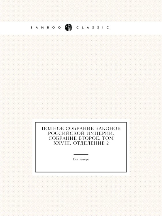 Полное собрание законов Российской Империи. Собрание Второе. Том XXVIII. Отделение 2 Полное собрание законов Российской Империи. Собрание Второе. Том XXVIII. Отделение 2