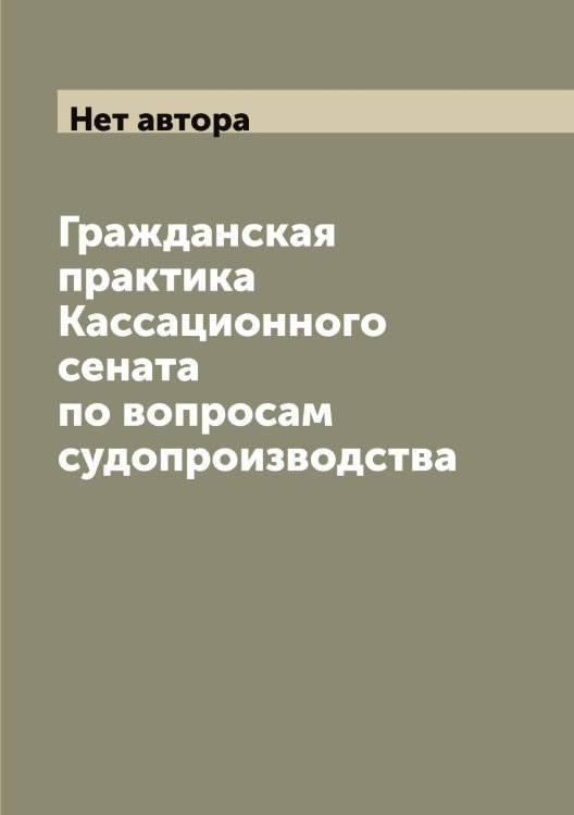 Обложка книги «Гражданская практика Кассационного сената по вопросам судопроизводства» — Нет автора, ISBN 9785519832892