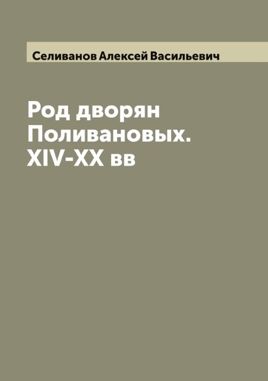 Обложка книги «Род дворян Поливановых. XIV-XX вв» — Селиванов Алексей Васильевич, ISBN 9785519851886