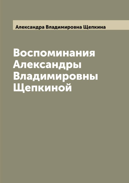 Обложка книги «Воспоминания Александры Владимировны Щепкиной» — Александра Владимировна Щепкина, ISBN 9785521388868