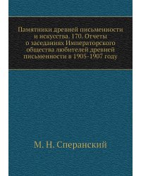 Памятники древней письменности и искусства. 170. Отчеты о заседаниях Императорского общества любителей древней письменности в 1905-1907 году