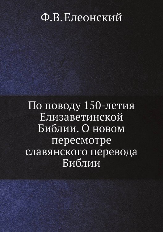 По поводу 150-летия Елизаветинской Библии. О новом пересмотре славянского перевода Библии По поводу 150-летия Елизаветинской Библии. О новом пересмотре славянского перевода Библии