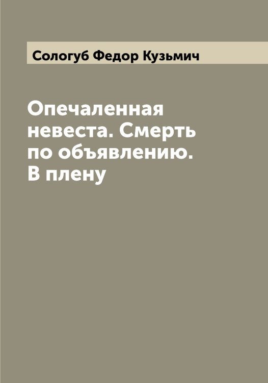 Обложка книги «Опечаленная невеста. Смерть по объявлению. В плену» — Сологуб Федор Кузьмич, ISBN 9785519749244