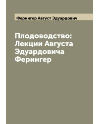 Плодоводство: Лекции Августа Эдуардовича Ферингер