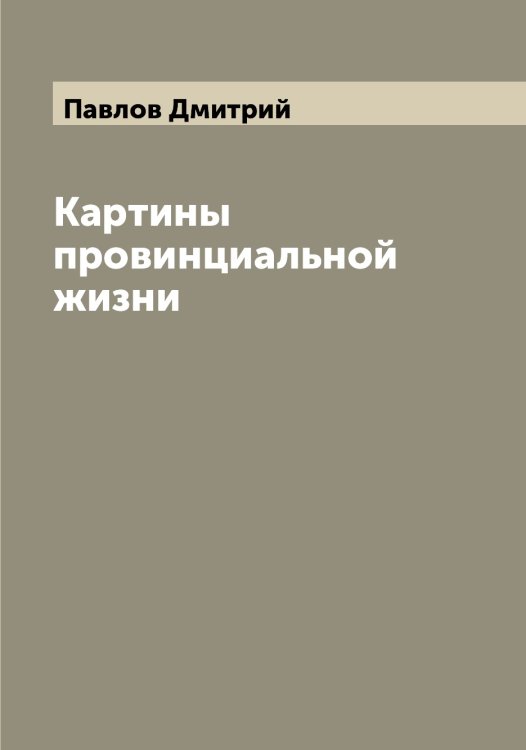 Обложка книги «Картины провинциальной жизни» — Павлов Дмитрий, ISBN 9785521269518