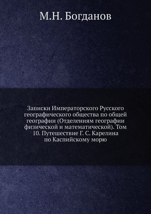 Записки Императорского Русского географического общества по общей географии (Отделениям географии физической и математической). Том 10. Путешествие Г. С. Карелина по Каспийскому морю
