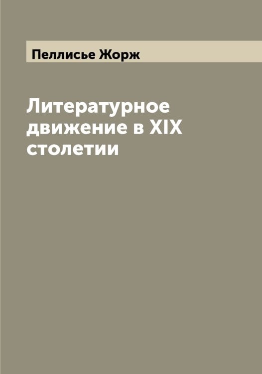 Обложка книги «Литературное движение в XIX столетии» — Пеллисье Жорж, ISBN 9785521274611