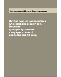 Литературные направления Александровской эпохи. Пособие для приступающих к изучрусизящной словесности XX века