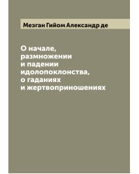 О начале, размножении и падении идолопоклонства, о гаданиях и жертвоприношениях