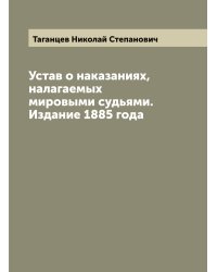 Устав о наказаниях, налагаемых мировыми судьями. Издание 1885 года