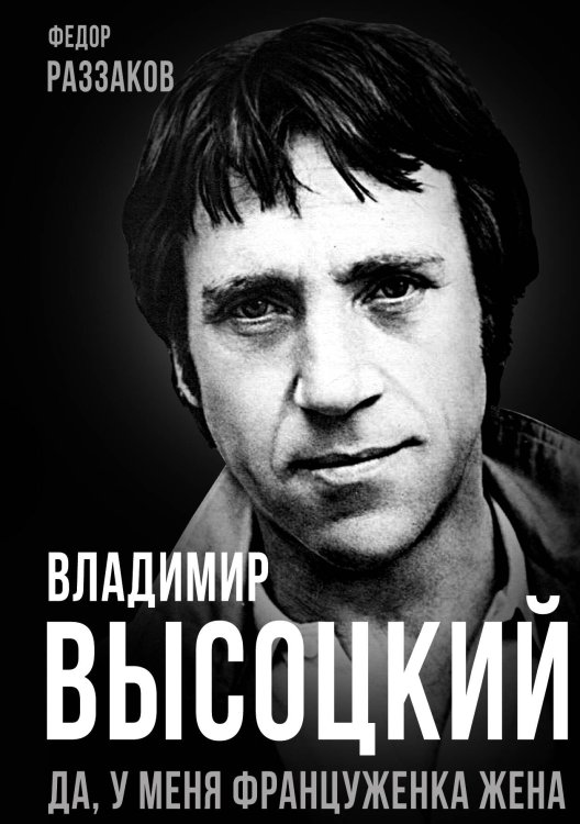 Обложка книги «Владимир Высоцкий. Да, у меня француженка жена» — Федор Ибатович Раззаков, ISBN 9785002225729