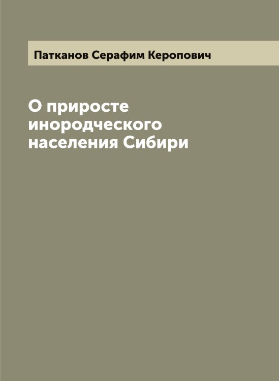 Обложка книги «О приросте инородческого населения Сибири» — Патканов Серафим Керопович, ISBN 9785521273546