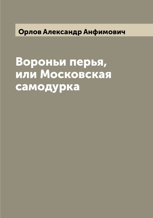 Обложка книги «Вороньи перья, или Московская самодурка» — Орлов Александр Анфимович, ISBN 9785521264346