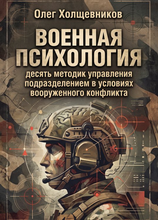 Обложка книги «Военная психология. Десять методик управления подразделением в условиях вооруженного конфликта» — Олег Холщевников, ISBN 9785006105614