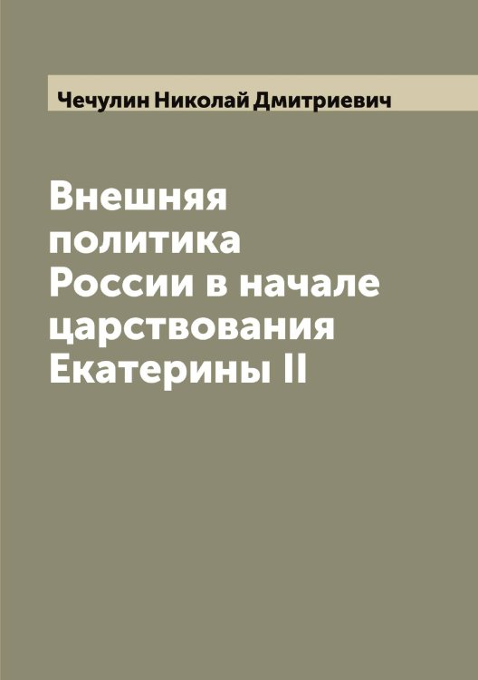 Обложка книги «Внешняя политика России в начале царствования Екатерины II» — Чечулин Николай Дмитриевич, ISBN 9785521302253
