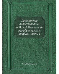 Летописное повествование о Малой России и ее народе и казаках вообще. Часть 1