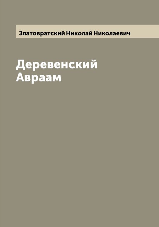 Деревенский Авраам Обложка книги «Деревенский Авраам» — Златовратский Николай Николаевич, ISBN 9785519862561
