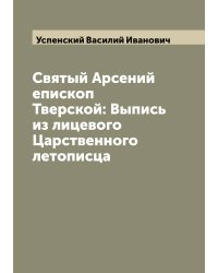 Святый Арсений епископ Тверской: Выпись из лицевого Царственного летописца