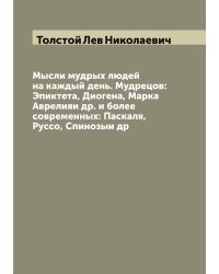 Мысли мудрых людей на каждый день. Мудрецов: Эпиктета, Диогена, Марка Аврелияи др. и более современных: Паскаля, Руссо, Спинозыи др