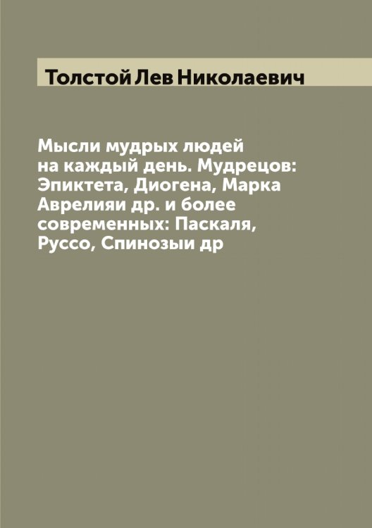 Обложка книги «Мысли мудрых людей на каждый день. Мудрецов: Эпиктета, Диогена, Марка Аврелияи др. и более современных: Паскаля, Руссо, Спинозыи др» — Толстой Лев Николаевич, ISBN 9785519771665