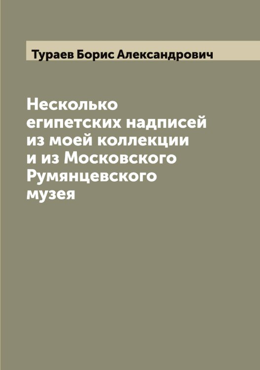 Обложка книги «Несколько египетских надписей из моей коллекции и из Московского Румянцевского музея» — Тураев Борис Александрович, ISBN 9785519778923